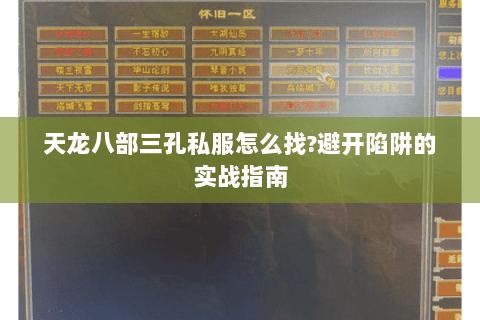 天龙八部三孔私服怎么找?避开陷阱的实战指南 天龙八部三孔私服怎么找?避开陷阱的实战指南