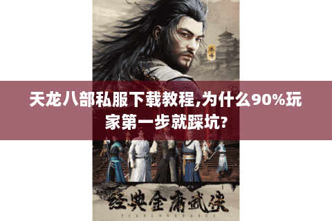 天龙八部私服下载教程,为什么90%玩家第一步就踩坑? 天龙八部私服下载教程,为什么90%玩家第一步就踩坑?