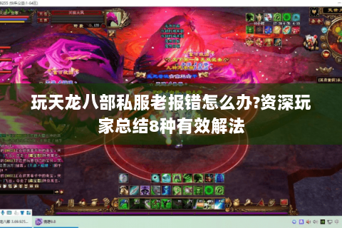 玩天龙八部私服老报错怎么办?资深玩家总结8种有效解法 玩天龙八部私服老报错怎么办?资深玩家总结8种有效解法
