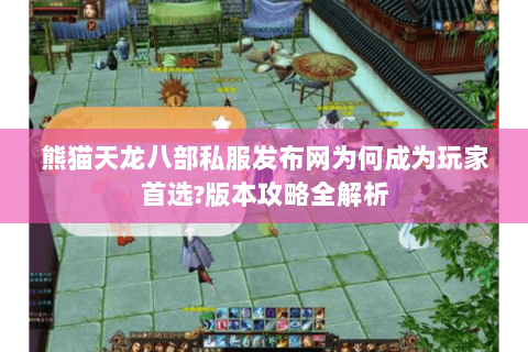 熊猫天龙八部私服发布网为何成为玩家首选?版本攻略全解析 熊猫天龙八部私服发布网为何成为玩家首选?版本攻略全解析