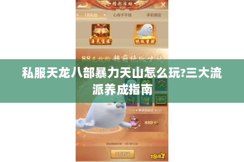 私服天龙八部暴力天山怎么玩?三大流派养成指南