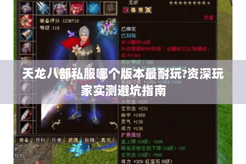 天龙八部私服哪个版本最耐玩?资深玩家实测避坑指南 天龙八部私服哪个版本最耐玩?资深玩家实测避坑指南