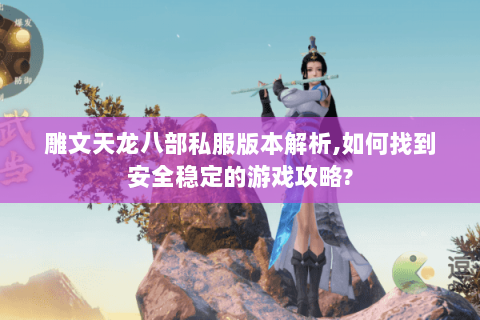 雕文天龙八部私服版本解析,如何找到安全稳定的游戏攻略? 雕文天龙八部私服版本解析,如何找到安全稳定的游戏攻略?