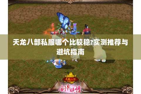 天龙八部私服哪个比较稳?实测推荐与避坑指南 天龙八部私服哪个比较稳?实测推荐与避坑指南