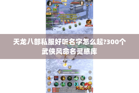 天龙八部私服好听名字怎么起?300个武侠风命名灵感库 天龙八部私服好听名字怎么起?300个武侠风命名灵感库