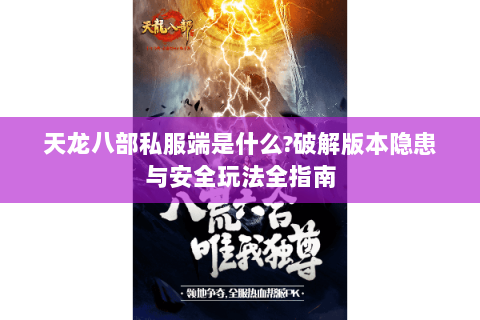 天龙八部私服端是什么?破解版本隐患与安全玩法全指南 天龙八部私服端是什么?破解版本隐患与安全玩法全指南