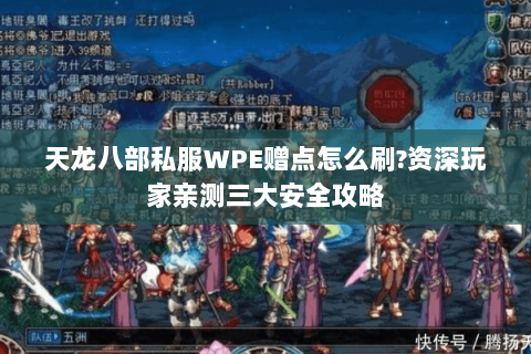 天龙八部私服WPE赠点怎么刷?资深玩家亲测三大安全攻略