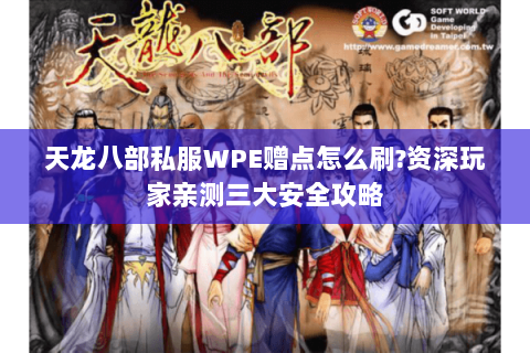 天龙八部私服WPE赠点怎么刷?资深玩家亲测三大安全攻略