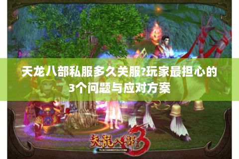天龙八部私服多久关服?玩家最担心的3个问题与应对方案
