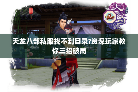 天龙八部私服找不到目录?资深玩家教你三招破局 天龙八部私服找不到目录?资深玩家教你三招破局