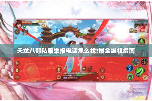 天龙八部私服举报电话怎么找?最全维权指南 天龙八部私服举报电话怎么找?最全维权指南