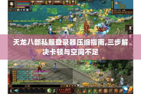 天龙八部私服登录器压缩指南,三步解决卡顿与空间不足 天龙八部私服登录器压缩指南,三步解决卡顿与空间不足