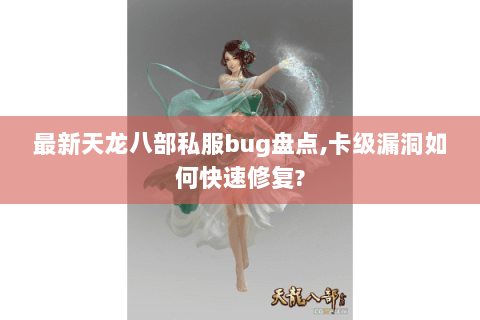 最新天龙八部私服bug盘点,卡级漏洞如何快速修复? 最新天龙八部私服bug盘点,卡级漏洞如何快速修复?
