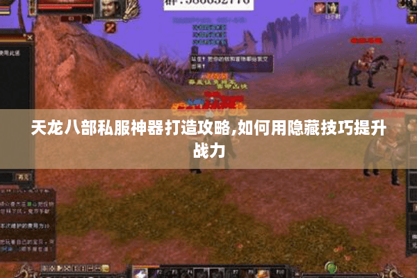 天龙八部私服神器打造攻略,如何用隐藏技巧提升战力 天龙八部私服神器打造攻略,如何用隐藏技巧提升战力