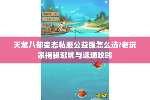 天龙八部变态私服公益服怎么选?老玩家揭秘避坑与速通攻略 天龙八部变态私服公益服怎么选?老玩家揭秘避坑与速通攻略