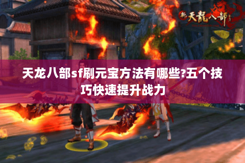 天龙八部sf刷元宝方法有哪些?五个技巧快速提升战力 天龙八部sf刷元宝方法有哪些?五个技巧快速提升战力