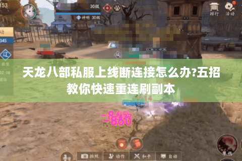 天龙八部私服上线断连接怎么办?五招教你快速重连刷副本 天龙八部私服上线断连接怎么办?五招教你快速重连刷副本