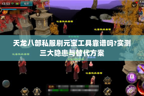 天龙八部私服刷元宝工具靠谱吗?实测三大隐患与替代方案 天龙八部私服刷元宝工具靠谱吗?实测三大隐患与替代方案