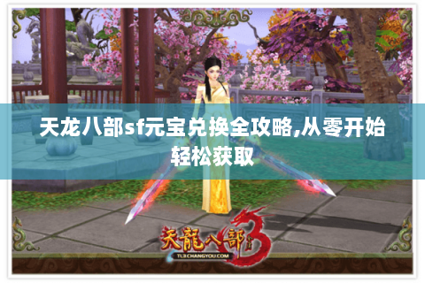 天龙八部sf元宝兑换全攻略,从零开始轻松获取 天龙八部sf元宝兑换全攻略,从零开始轻松获取