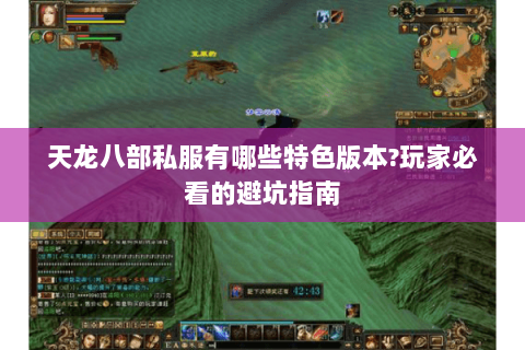 天龙八部私服有哪些特色版本?玩家必看的避坑指南 天龙八部私服有哪些特色版本?玩家必看的避坑指南