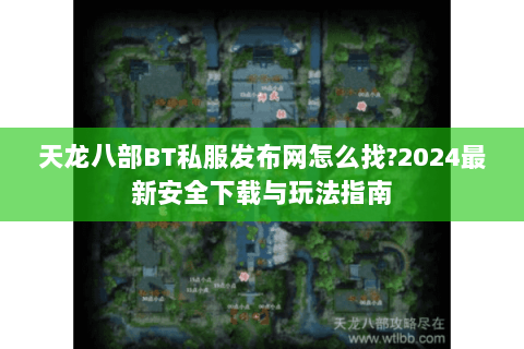 天龙八部BT私服发布网怎么找?2024最新安全下载与玩法指南 天龙八部BT私服发布网怎么找?2024最新安全下载与玩法指南
