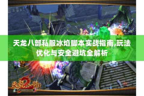 天龙八部私服冰焰脚本实战指南,玩法优化与安全避坑全解析