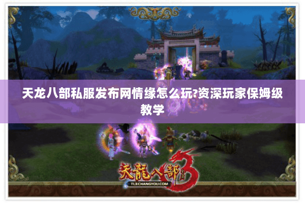 天龙八部私服发布网情缘怎么玩?资深玩家保姆级教学 天龙八部私服发布网情缘怎么玩?资深玩家保姆级教学