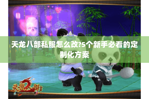 天龙八部私服怎么改?5个新手必看的定制化方案
