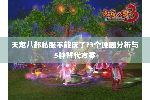 天龙八部私服不能玩了?3个原因分析与5种替代方案 天龙八部私服不能玩了?3个原因分析与5种替代方案