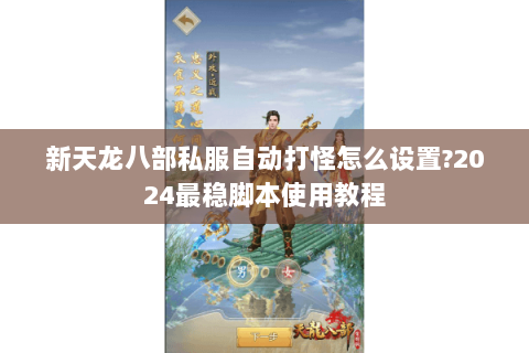 新天龙八部私服自动打怪怎么设置?2024最稳脚本使用教程 新天龙八部私服自动打怪怎么设置?2024最稳脚本使用教程