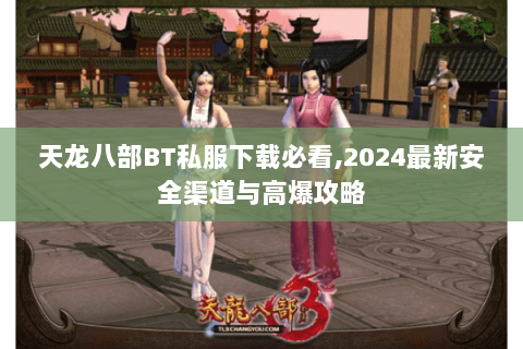 天龙八部BT私服下载必看,2024最新安全渠道与高爆攻略 天龙八部BT私服下载必看,2024最新安全渠道与高爆攻略