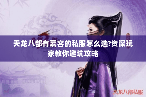 天龙八部有慕容的私服怎么选?资深玩家教你避坑攻略