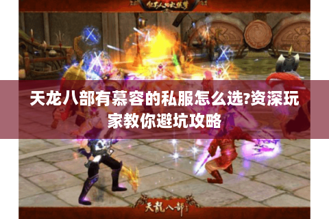 天龙八部有慕容的私服怎么选?资深玩家教你避坑攻略