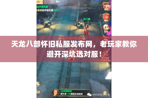 天龙八部怀旧私服发布网,老玩家教你避开深坑选对服! 天龙八部怀旧私服发布网,老玩家教你避开深坑选对服!