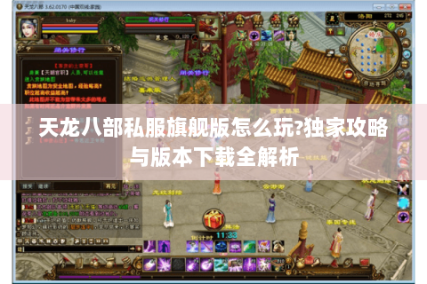 天龙八部私服旗舰版怎么玩?独家攻略与版本下载全解析 天龙八部私服旗舰版怎么玩?独家攻略与版本下载全解析