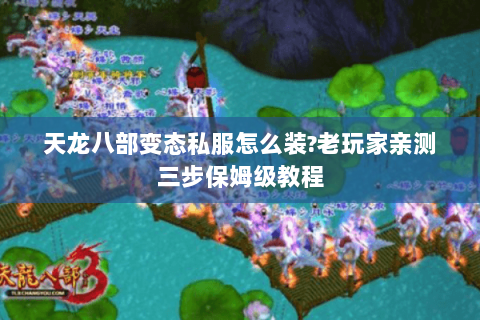 天龙八部变态私服怎么装?老玩家亲测三步保姆级教程 天龙八部变态私服怎么装?老玩家亲测三步保姆级教程