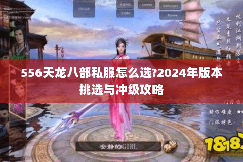 556天龙八部私服怎么选?2024年版本挑选与冲级攻略 556天龙八部私服怎么选?2024年版本挑选与冲级攻略