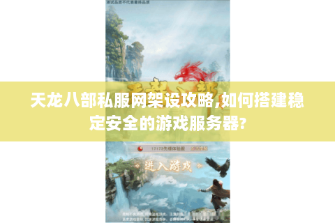 天龙八部私服网架设攻略,如何搭建稳定安全的游戏服务器? 天龙八部私服网架设攻略,如何搭建稳定安全的游戏服务器?
