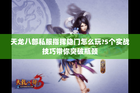 天龙八部私服指挥隐门怎么玩?5个实战技巧带你突破瓶颈 天龙八部私服指挥隐门怎么玩?5个实战技巧带你突破瓶颈