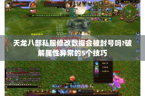 天龙八部私服修改数据会被封号吗?破解属性异常的5个技巧 天龙八部私服修改数据会被封号吗?破解属性异常的5个技巧