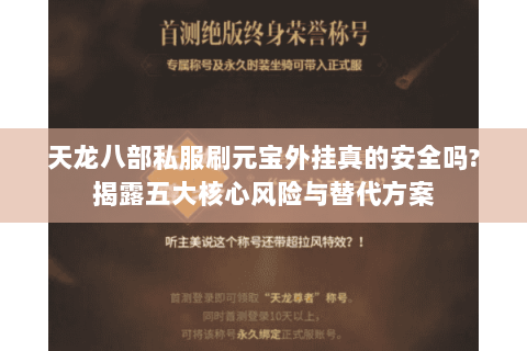 天龙八部私服刷元宝外挂真的安全吗?揭露五大核心风险与替代方案 天龙八部私服刷元宝外挂真的安全吗?揭露五大核心风险与替代方案