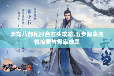 天龙八部私服合石头攻略,五步解决属性浪费与爆率难题 天龙八部私服合石头攻略,五步解决属性浪费与爆率难题