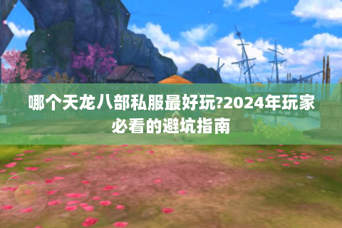 哪个天龙八部私服最好玩?2024年玩家必看的避坑指南 哪个天龙八部私服最好玩?2024年玩家必看的避坑指南