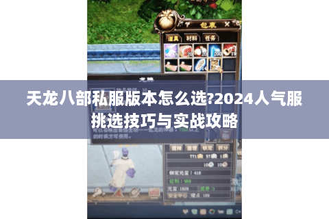 天龙八部私服版本怎么选?2024人气服挑选技巧与实战攻略 天龙八部私服版本怎么选?2024人气服挑选技巧与实战攻略