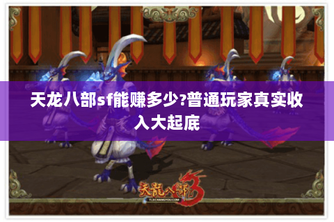 天龙八部sf能赚多少?普通玩家真实收入大起底 天龙八部sf能赚多少?普通玩家真实收入大起底