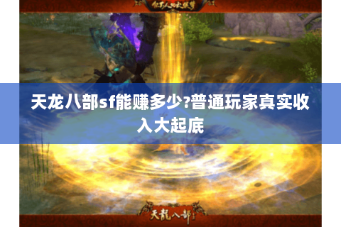 天龙八部sf能赚多少?普通玩家真实收入大起底 天龙八部sf能赚多少?普通玩家真实收入大起底