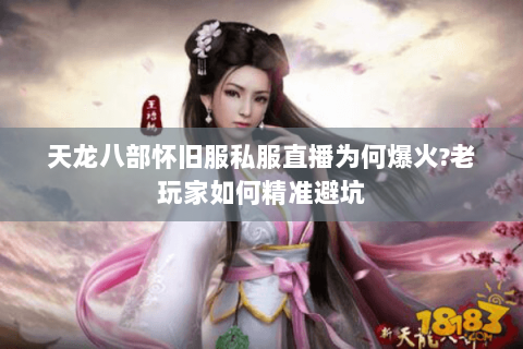 天龙八部怀旧服私服直播为何爆火?老玩家如何精准避坑 天龙八部怀旧服私服直播为何爆火?老玩家如何精准避坑