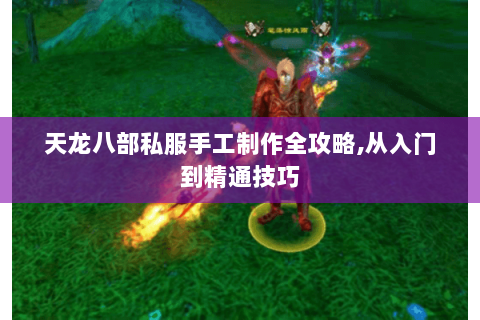 天龙八部私服手工制作全攻略,从入门到精通技巧 天龙八部私服手工制作全攻略,从入门到精通技巧