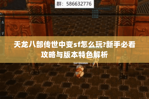 天龙八部传世中变sf怎么玩?新手必看攻略与版本特色解析 天龙八部传世中变sf怎么玩?新手必看攻略与版本特色解析