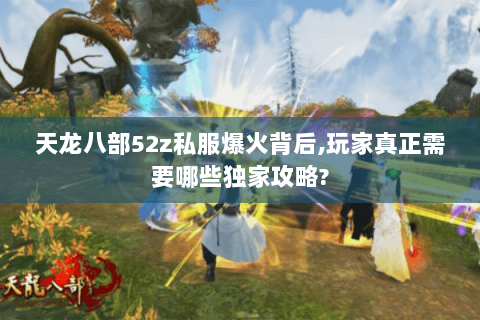 天龙八部52z私服爆火背后,玩家真正需要哪些独家攻略? 天龙八部52z私服爆火背后,玩家真正需要哪些独家攻略?